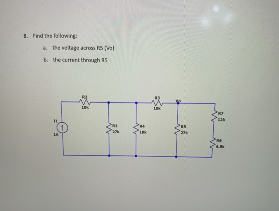 8. Find the following:
a. the voltage across R5 (Vo)
b. the current through R5
11
1A
ES
10k
R1
27k
R4
18k
10k
Vo
R5
27k
R7
12k
R6
6.8k