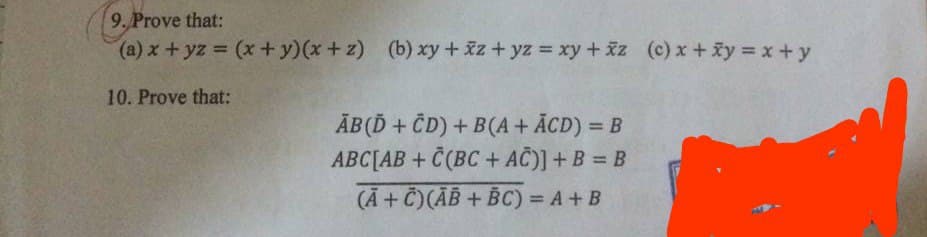 9. Prove that:
(a) x + yz = (x + y)(x+z) (b) xy +xz+yz = xy + xz (c) x + xy=x+y
10. Prove that:
AB(D + CD) + B(A + ACD) = B
ABC[AB+C (BC + AC)] + B = B
(A + C)(AB + BC) = A + B