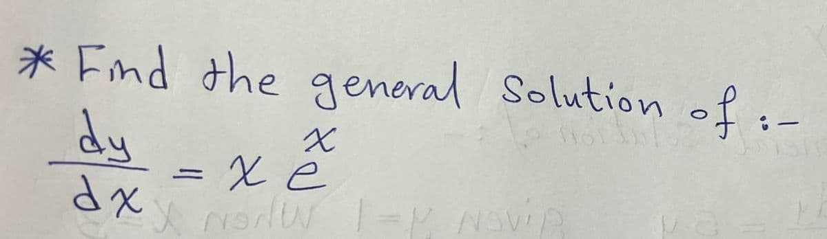 * Find the general Solution of :-
dy
X
xe
dxx Norw 1-V, NOVIR
=