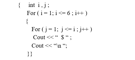 {
int i, j;
For
(i=1;i<= 6; i++)
{
For (j = 1; j<=i; j++)
Cout<<"$";
Cout << "\n";
}}