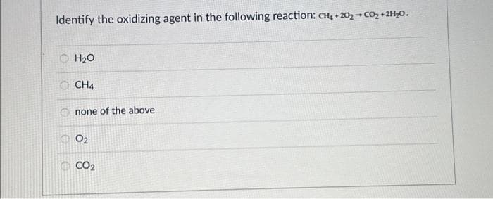 Identify the oxidizing agent in the following reaction: CH4+202-CO₂ + 2H₂O.
H₂O
OCH4
none of the above
02
CO₂