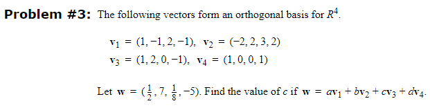 Problem #3: The following vectors form an orthogonal basis for Rª.
V₁ = (1,-1, 2, -1), v₂ = (-2,2,3,2)
V3 = (1, 2, 0,-1), v4 = (1, 0, 0, 1)
Let w =
(. 7. .-5). Find the value of c if w = av₁ + bv₂ + cv3 + dv4.