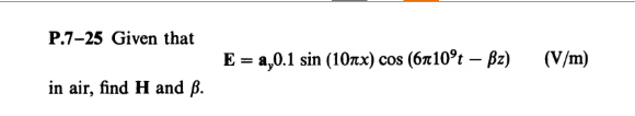 P.7-25 Given that
in air, find H and ß.
E = a,0.1 sin (10zx) сos (610°t - Bz)
(V/m)