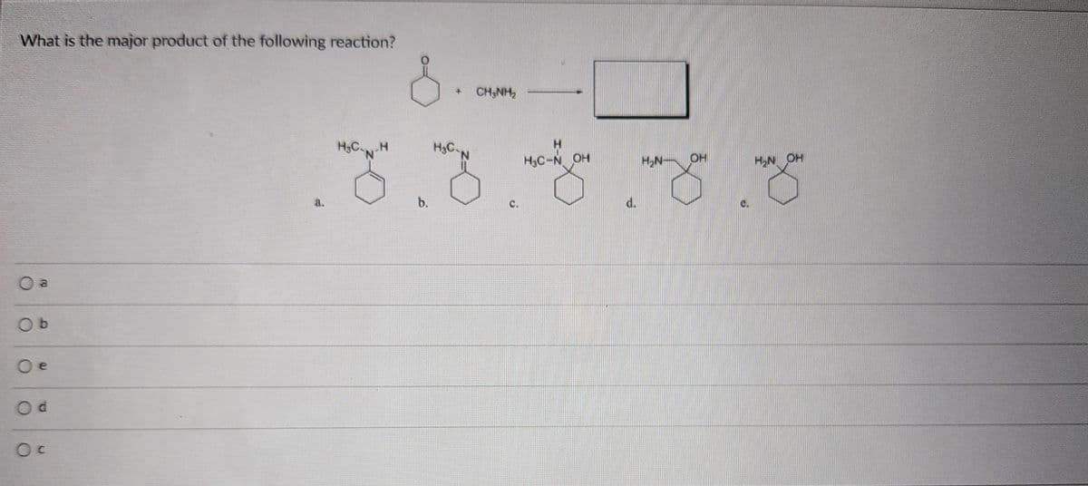 What is the major product of the following reaction?
O a
Ob
O e
Od
Oc
+ CH3NH2
H
H₂C-N-H
H3C-N
HC-N OH
H₂N DH
HN OH
58.88.8
a.
b.