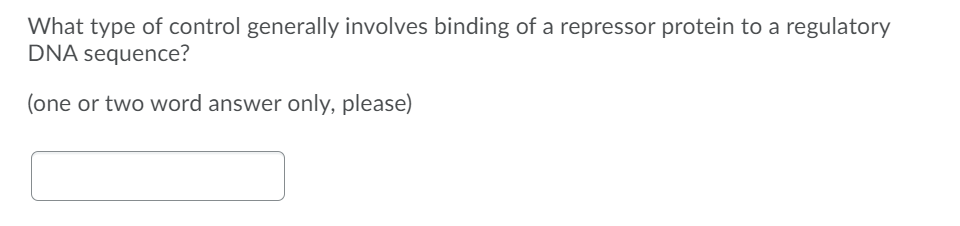 What type of control generally involves binding of a repressor protein to a regulatory
DNA sequence?
(one or two word answer only, please)
