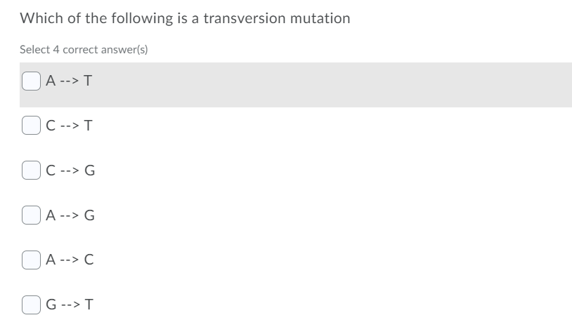 Which of the following is a transversion mutation
Select 4 correct answer(s)
A --> T
C --> T
C --> G
A --> G
A --> C
G --> T
