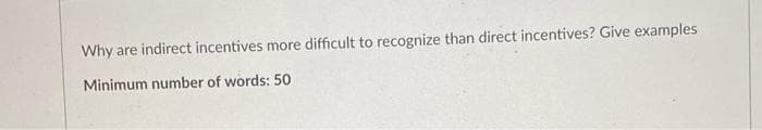 Why are indirect incentives more difficult to recognize than direct incentives? Give examples
Minimum number of words: 50
