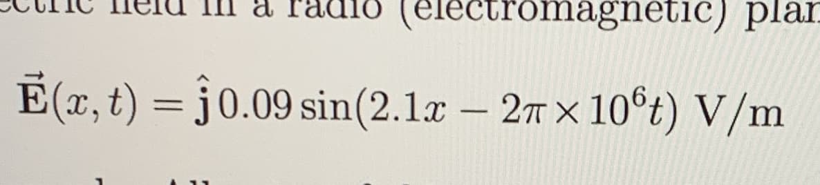 electromagnetic) plar
E(x, t) = j 0.09 sin(2.1r – 27 x 10°t) V/m
-
