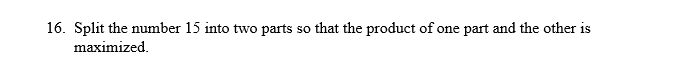 16. Split the number 15 into two parts so that the product of one part and the other is
maximized.