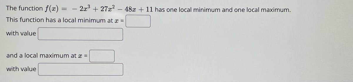 The function f(x) = – 2x3 + 27x2
48x + 11 has one local minimum and one local maximum.
This function has a local minimum at x =
with value
and a local maximum at x =
with value
