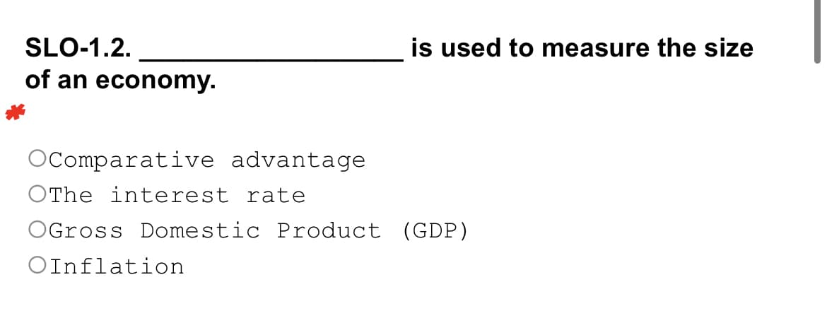 SLO-1.2.
of an economy.
OComparative advantage
OThe interest rate
OGross Domestic Product (GDP)
OInflation
is used to measure the size