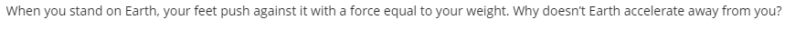 When you stand on Earth, your feet push against it with a force equal to your weight. Why doesn't Earth accelerate away from you?
