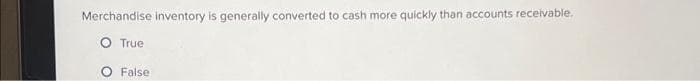 Merchandise inventory is generally converted to cash more quickly than accounts receivable.
O True
O False