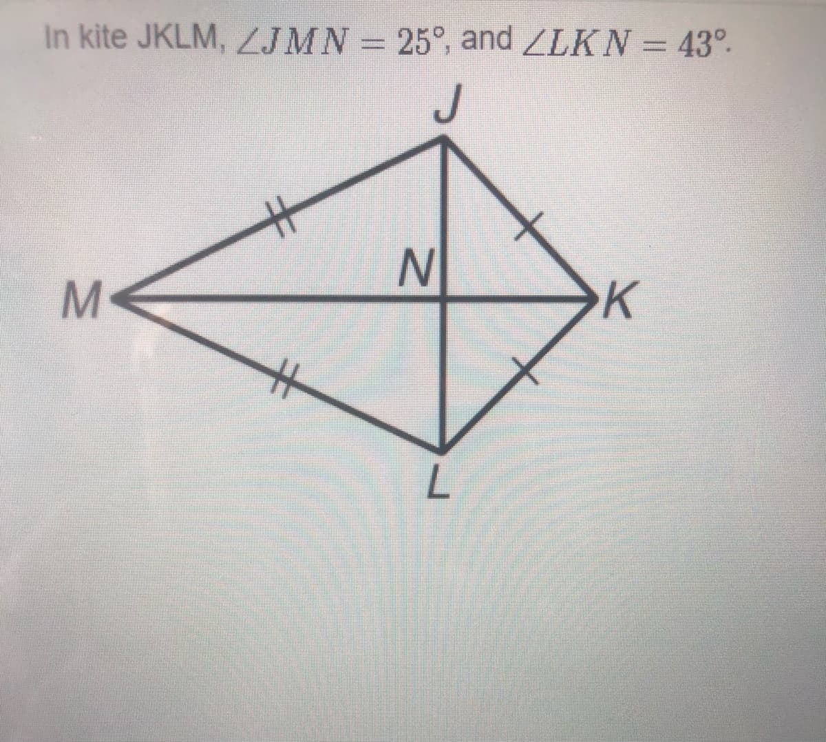 25°, and ZLKN = 43°.
In kite JKLM, JMN =
J
K
%23
MN
