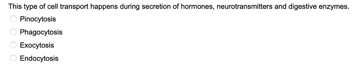 This type of cell transport happens during secretion of hormones, neurotransmitters and digestive enzymes.
Pinocytosis
Phagocytosis
Exocytosis
O Endocytosis
0 0 0