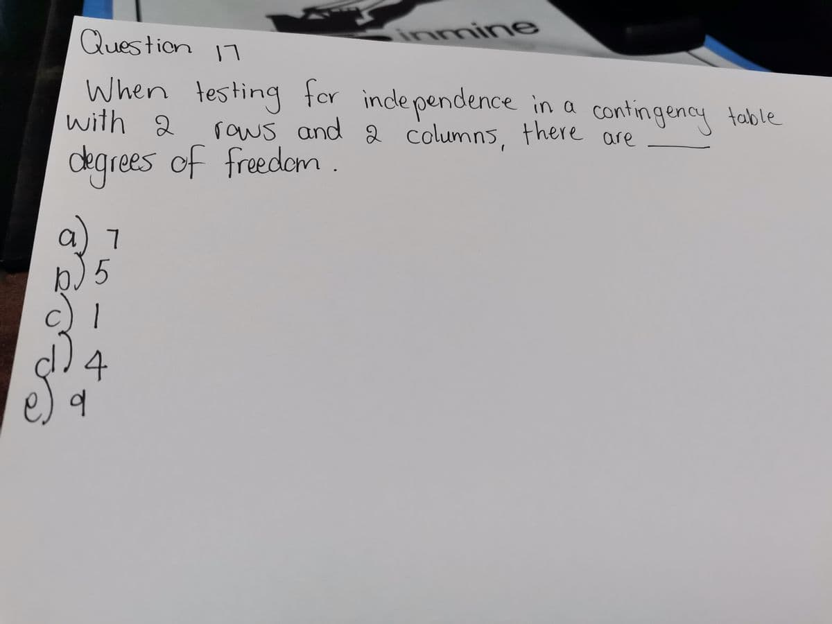 Question
17
When testing for independence in a contingency table
with 2
rows and 2 columns, there are
degrees of freedom.
b) 5
شده
7
-
inmine
4
q