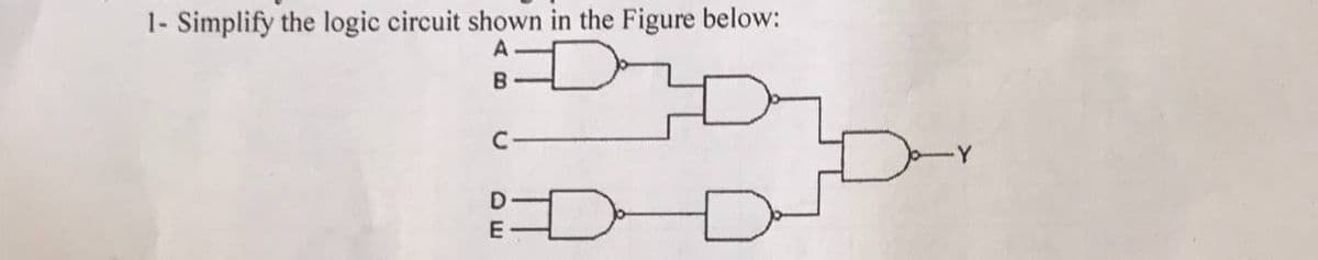 1- Simplify the logic circuit shown in the Figure below:
A
B.
C
Y
D-
