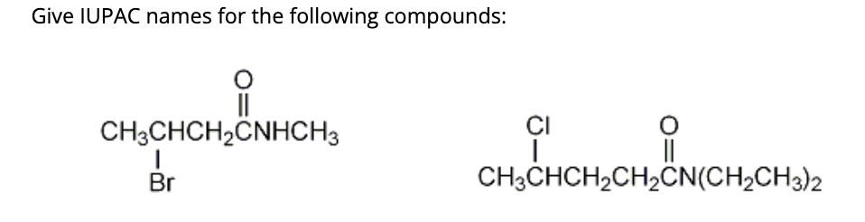 Give IUPAC names for the following compounds:
CH3CHCH₂CNHCH3
Br
CI
CH3CHCH₂CH₂CN(CH₂CH3)2