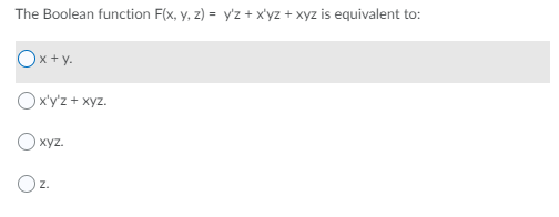 The Boolean function F(x, y, z) = y'z + x'yz + xyz is equivalent to:
Ox+y.
Oxy'z + xyz.
xyz.
Oz.
