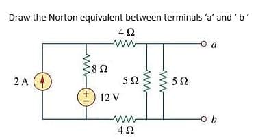 Draw the Norton equivalent between terminals 'a' and 'b'
a
82
2 A (4
5Ω
52
12 V
ww
ww
ww-
ww
