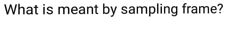 What is meant by sampling frame?