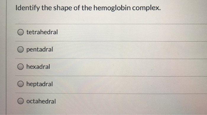 Identify the shape of the hemoglobin complex.
tetrahedral
pentadral
O hexadral
O heptadral
O octahedral