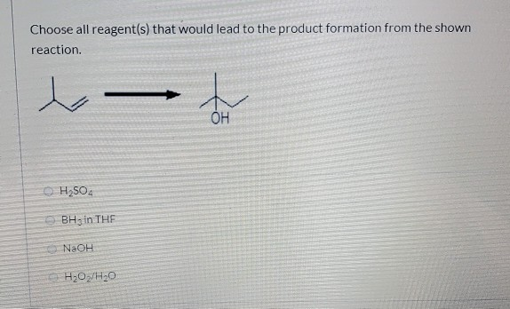 Choose all reagent(s) that would lead to the product formation from the shown
reaction.
OH
O H;SO4
BH3 in THE
NaOH
