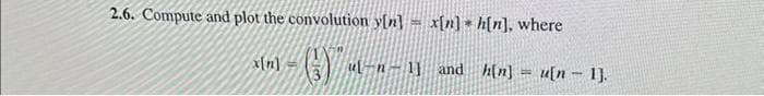 2.6. Compute and plot the convolution y[n] = x[n] h[n], where
21-1-(3) m
ul-n-1] and h[n] u[n 1].