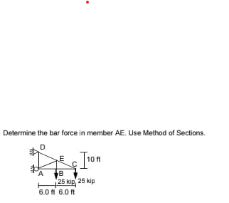 Determine the bar force in member AE. Use Method of Sections.
D
IN
A
ww
[10 ff
25 kip, 25 kip
6.0 ft 6.0 ft