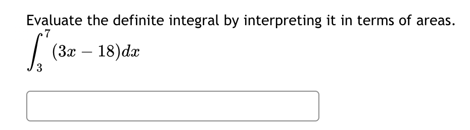 Evaluate the definite integral by interpreting it in terms of areas.
7
(3x - 18)dx
3