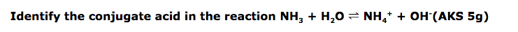 Identify the conjugate acid in the reaction NH, + H,0 = NH,* + OH (AKS 5g)
