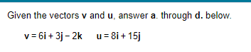 Given the vectors v and u, answer a. through d. below.
v=6i +3j-2k u = 8i + 15j