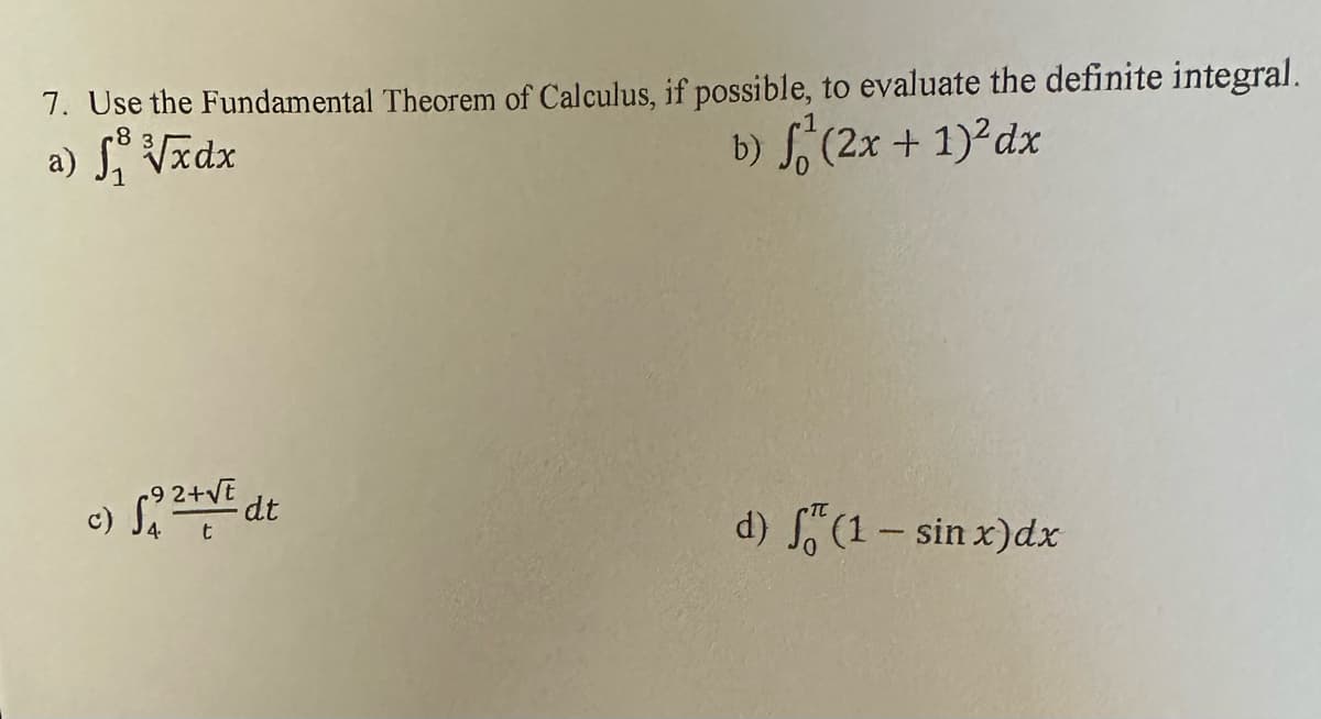 7. Use the Fundamental Theorem of Calculus, if possible, to evaluate the definite integral.
a) f√xdx
b) f(2x +1)²dx
2+√E
t
d) 5 (1 - sin x)dx