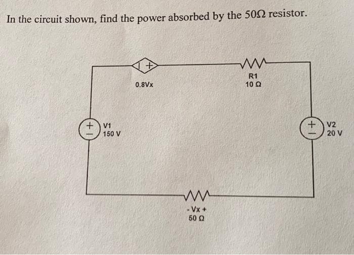 In the circuit shown, find the power absorbed by the 502 resistor.
+V1
150 V
+
0.8Vx
www
- Vx+
60 Ω
ww
R1
10 Q
+1
V2
20 V
