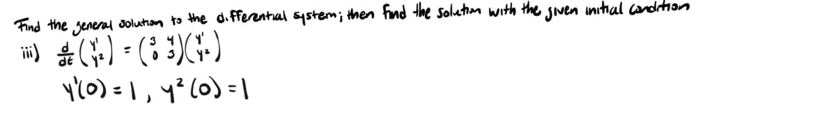 Find the general solution to the differential system; then find the solution with the given initial condition
ⅲ)
(2)
=
3
(*)(*)
4'(0) = 1, y² (0) = 1