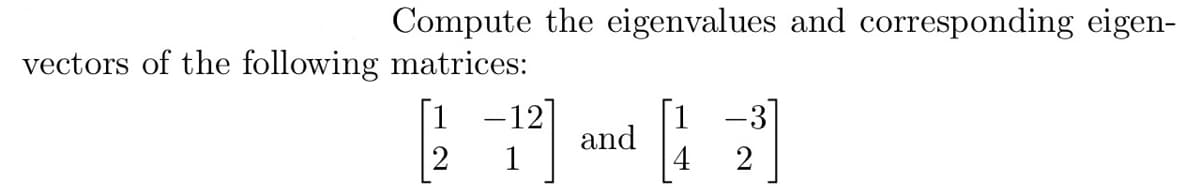 Compute the eigenvalues and corresponding eigen-
vectors of the following matrices:
[21²] and [1
-3]
2
