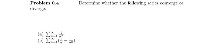 Problem 0.4
diverge:
(4) En=1 n
(5) E-1(-²/2 - 7/1/2)
Determine whether the following series converge or