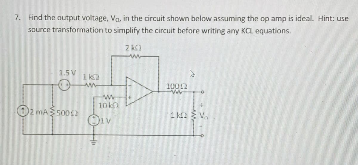 7. Find the output voltage, Vo, in the circuit shown below assuming the op amp is ideal. Hint: use
source transformation to simplify the circuit before writing any KCL equations.
2 k.
1.5V
1 kQ
1002
10 k
2 MA3500C2
