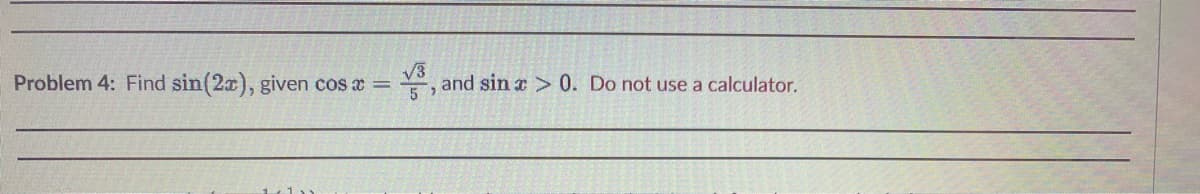 Problem 4: Find sin(2x), given cos x =
√√3
5
and sin x > 0. Do not use a calculator.