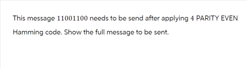 This message 11001100 needs to be send after applying 4 PARITY EVEN
Hamming code. Show the full message to be sent.