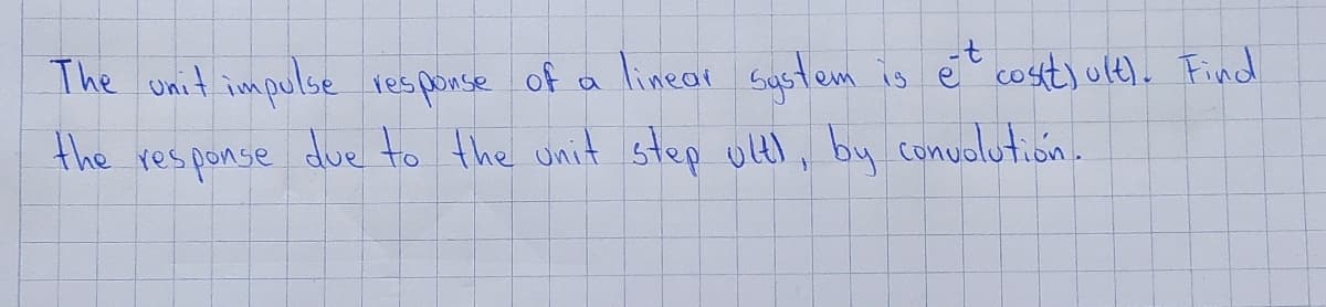 linear system is et cosit)u(t). Find
The unit impulse response of a linear system
the response due to the unit step ult!, by convolution.