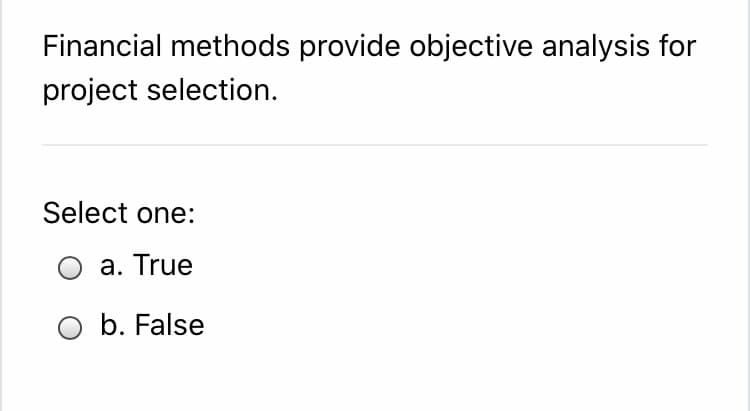 Financial methods provide objective analysis for
project selection.
Select one:
O a. True
O b. False
