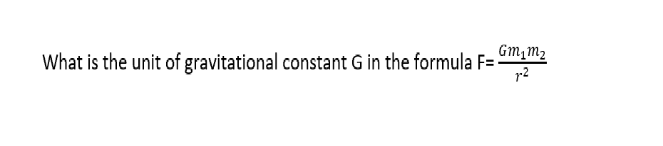 Gm,m2
What is the unit of gravitational constant G in the formula F=-
r2
