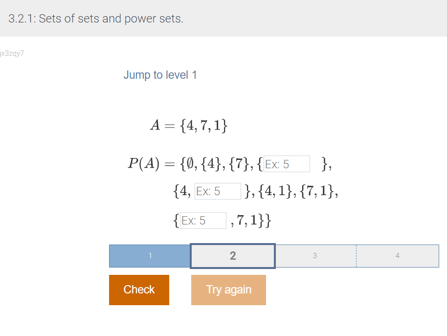 3.2.1: Sets of sets and power sets.
x3zqy7
Jump to level 1
A = {4,7,1}
P(A) = {0, {4}, {7}, {Ex: 5
{4, Ex: 5
{Ex: 5
1
Check
},
|}, {4, 1}, {7, 1},
,7,1}}
2
Try again
3