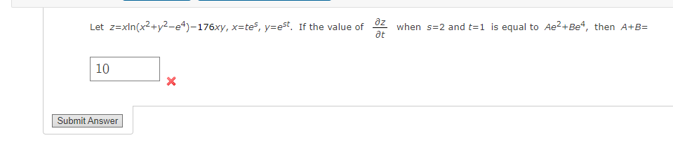 dz
Let z=xln(x2+y2-e4)-176xy, x=tes, y=est. If the value of
when s=2 and t=1 is equal to Ae?+Be4, then A+B=
at
10
Submit Answer
