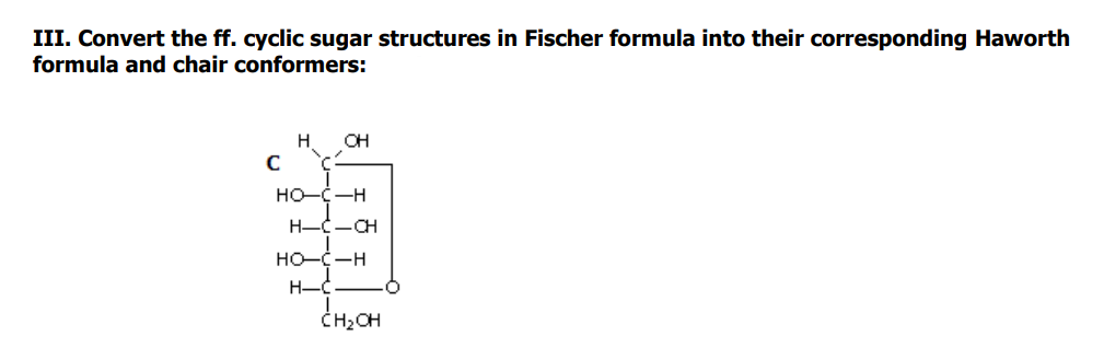 III. Convert the ff. cyclic sugar structures in Fischer formula into their corresponding Haworth
formula and chair conformers:
H
CH
HO--H
H-C-CH
HO--H
H-C
CH;CH
