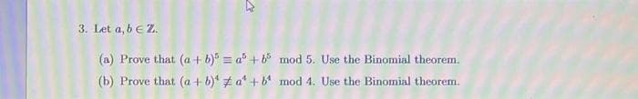 3. Let a, b € Z.
(a) Prove that (a + b) = a + b
(b) Prove that (a + b)^ # a² + b
mod 5. Use the Binomial theorem.
mod 4. Use the Binomial theorem.