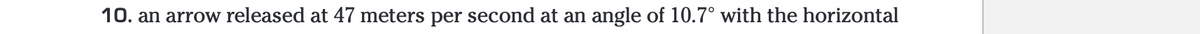 10. an arrow released at 47 meters per second at an angle of 10.7° with the horizontal