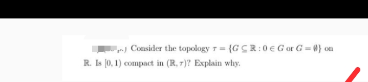 P.) Consider the topology 7 = {GCR:0 € Gor G=0} on
T=
R. Is [0, 1) compact in (R, 7)? Explain why.