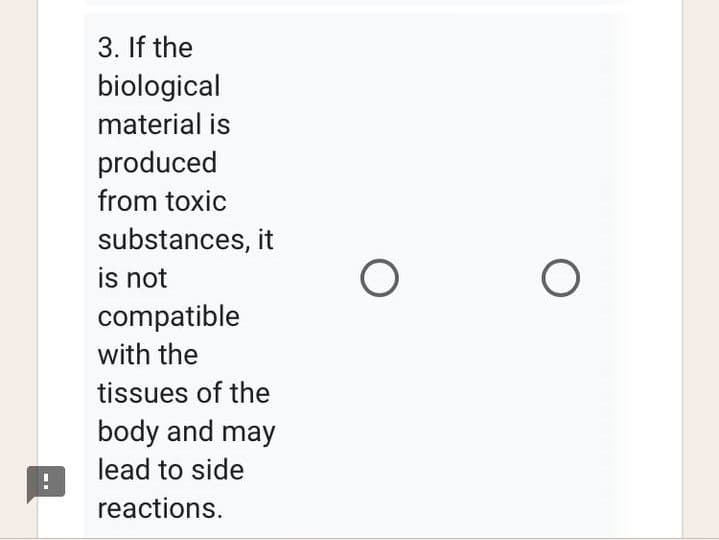 3. If the
biological
material is
produced
from toxic
substances, it
is not
compatible
with the
tissues of the
body and may
lead to side
reactions.
O
O